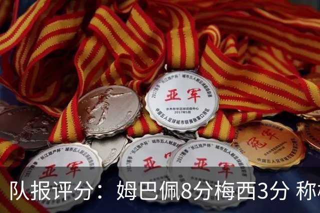 队报评分：姆巴佩8分梅西3分 称梅西令人担心